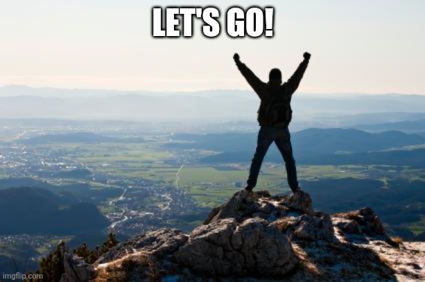 Shout It from the Mountain Tops | LET'S GO! | image tagged in shout it from the mountain tops | made w/ Imgflip meme maker