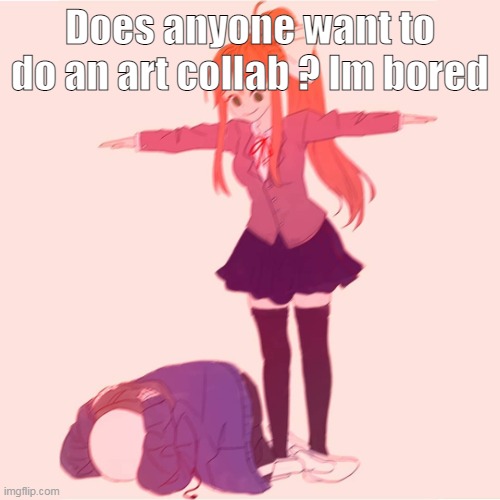 a | Does anyone want to do an art collab ? Im bored | image tagged in monika t-posing on sans,saness | made w/ Imgflip meme maker