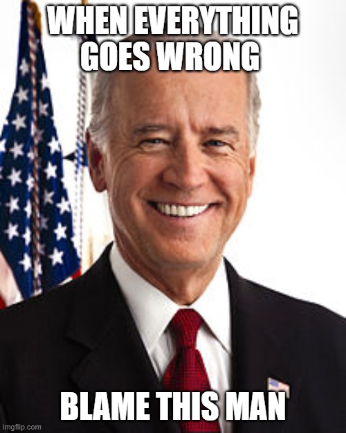 Joe Biden Meme | WHEN EVERYTHING GOES WRONG; BLAME THIS MAN | image tagged in memes,joe biden | made w/ Imgflip meme maker