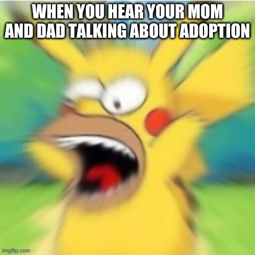 Oh No Oh No Oh No No No No No | WHEN YOU HEAR YOUR MOM AND DAD TALKING ABOUT ADOPTION | image tagged in ahhh | made w/ Imgflip meme maker