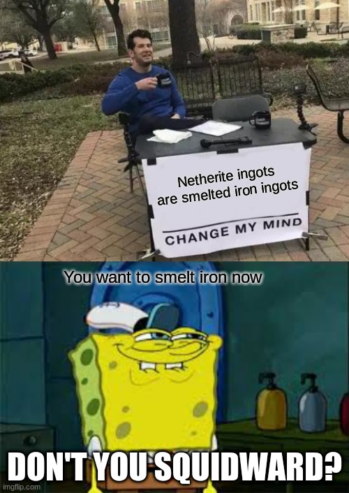 An opinion that I managed to find in my basement | Netherite ingots are smelted iron ingots; You want to smelt iron now; DON'T YOU SQUIDWARD? | image tagged in memes,change my mind,minecraft | made w/ Imgflip meme maker