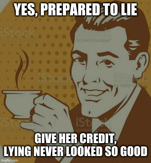 Mug Approval | YES, PREPARED TO LIE; GIVE HER CREDIT, LYING NEVER LOOKED SO GOOD | image tagged in mug approval | made w/ Imgflip meme maker