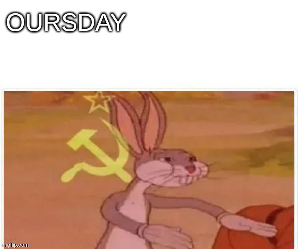 communist bugs bunny | OURSDAY | image tagged in communist bugs bunny | made w/ Imgflip meme maker