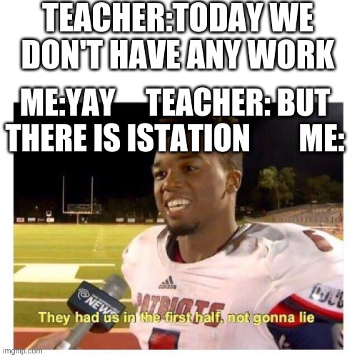 They had us in the first half | TEACHER:TODAY WE DON'T HAVE ANY WORK; ME:YAY     TEACHER: BUT THERE IS ISTATION        ME: | image tagged in they had us in the first half | made w/ Imgflip meme maker