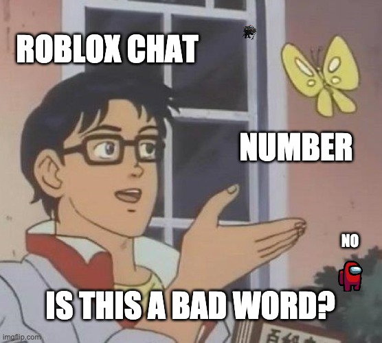 Is this a bad word? | ROBLOX CHAT; NUMBER; NO; IS THIS A BAD WORD? | image tagged in memes,is this a pigeon,fun,roblox | made w/ Imgflip meme maker