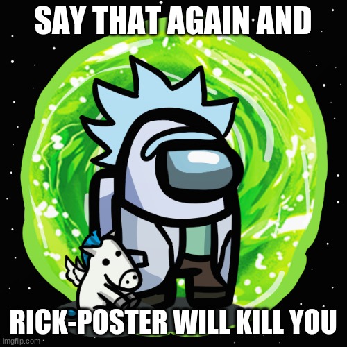 rick-poster | SAY THAT AGAIN AND RICK-POSTER WILL KILL YOU | image tagged in rick-poster | made w/ Imgflip meme maker