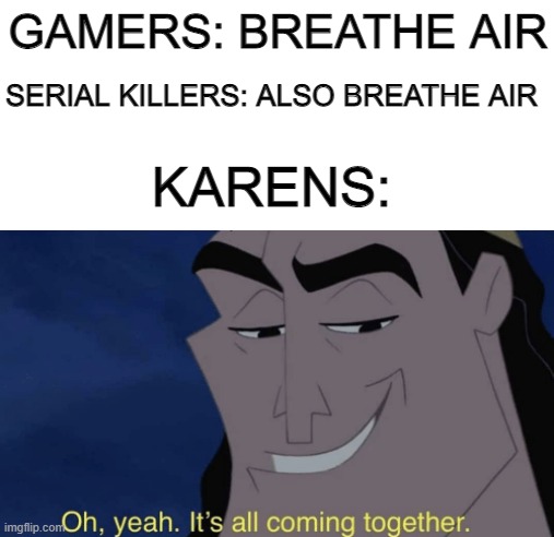 Repost | GAMERS: BREATHE AIR; SERIAL KILLERS: ALSO BREATHE AIR; KARENS: | image tagged in it's all coming together | made w/ Imgflip meme maker