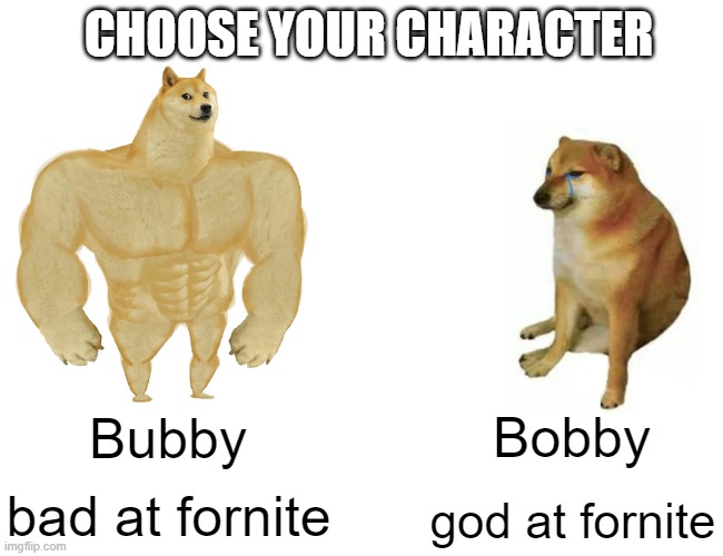 Buff Doge vs. Cheems Meme | CHOOSE YOUR CHARACTER; Bobby; Bubby; bad at fornite; god at fornite | image tagged in memes,buff doge vs cheems | made w/ Imgflip meme maker