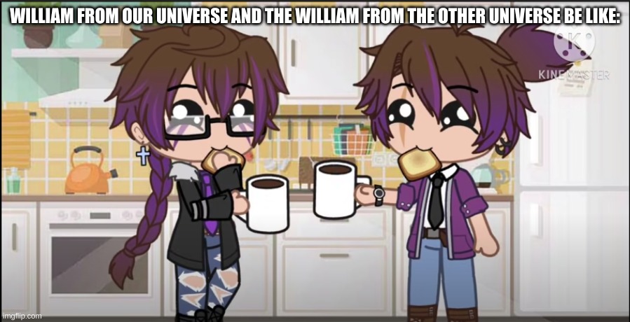 so true doh | WILLIAM FROM OUR UNIVERSE AND THE WILLIAM FROM THE OTHER UNIVERSE BE LIKE: | image tagged in fnaf | made w/ Imgflip meme maker