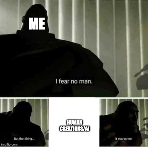 I fear no man | ME; HUMAN CREATIONS/AI | image tagged in i fear no man | made w/ Imgflip meme maker