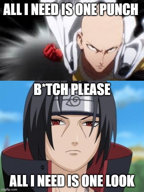 one punch man vs itachi | ALL I NEED IS ONE PUNCH; B*TCH PLEASE; ALL I NEED IS ONE LOOK | image tagged in one punch man,itachi uchiha is not amused with your bullshit,naruto,memes,funny | made w/ Imgflip meme maker