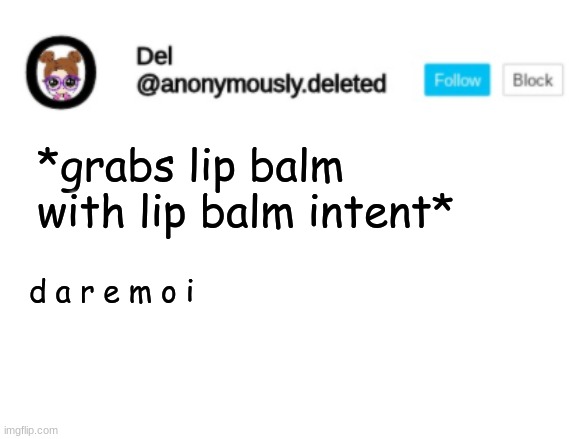 Del Announcement | *grabs lip balm with lip balm intent*; d a r e m o i | image tagged in del announcement | made w/ Imgflip meme maker