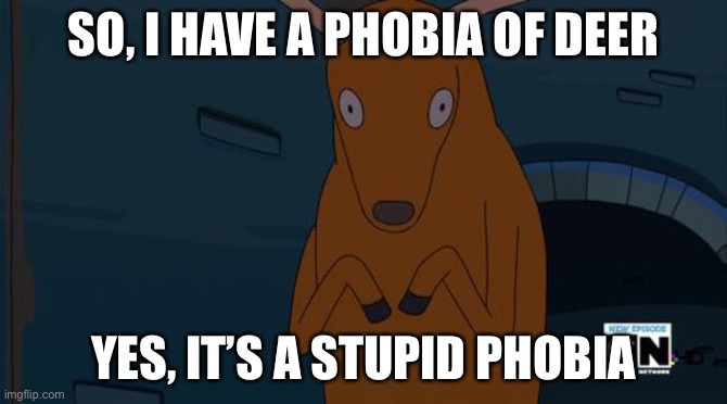 *internally screaming* | SO, I HAVE A PHOBIA OF DEER; YES, IT’S A STUPID PHOBIA | image tagged in freak deer adventure time | made w/ Imgflip meme maker