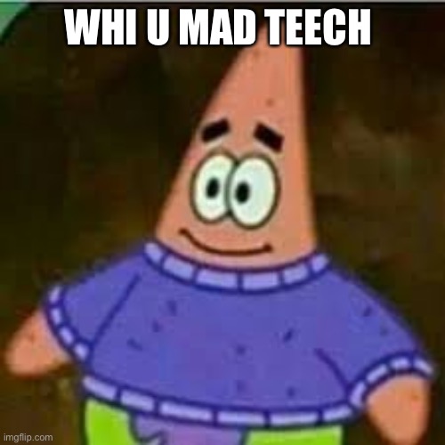 patrick sweater | WHI U MAD TEECH | image tagged in patrick sweater | made w/ Imgflip meme maker