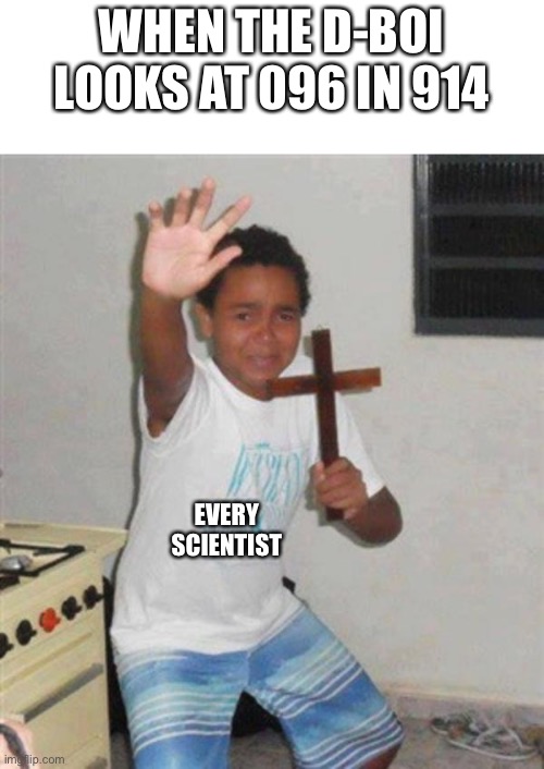 Boy with Cross | WHEN THE D-BOI LOOKS AT 096 IN 914; EVERY SCIENTIST | image tagged in boy with cross,funny memes | made w/ Imgflip meme maker