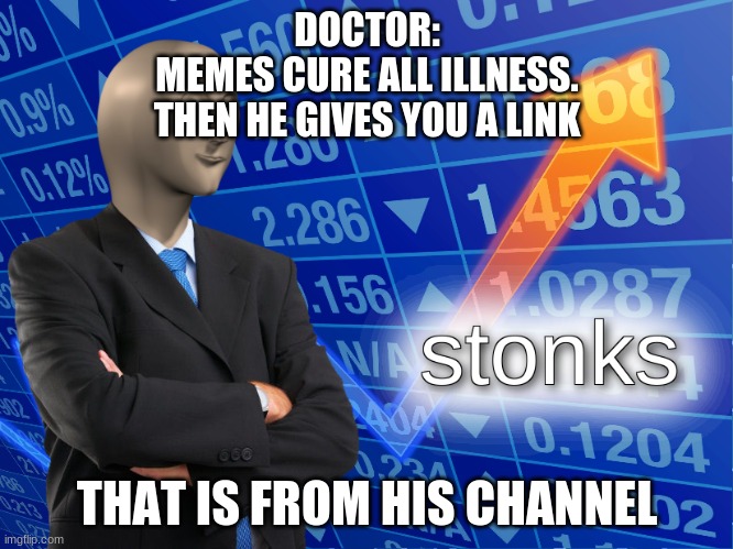 cure of covid | DOCTOR:
MEMES CURE ALL ILLNESS.
THEN HE GIVES YOU A LINK; THAT IS FROM HIS CHANNEL | image tagged in stonks | made w/ Imgflip meme maker
