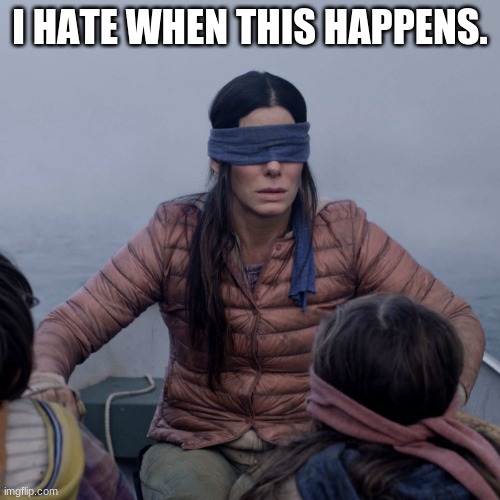 When your on ya boat then someone puts a bandana around your head | I HATE WHEN THIS HAPPENS. | image tagged in memes,bird box | made w/ Imgflip meme maker
