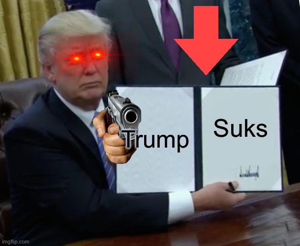 Yeah good writing | Trump; Suks | image tagged in memes,trump bill signing | made w/ Imgflip meme maker