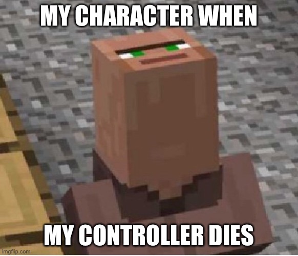 Happens all the time... |  MY CHARACTER WHEN; MY CONTROLLER DIES | image tagged in minecraft villager looking up | made w/ Imgflip meme maker