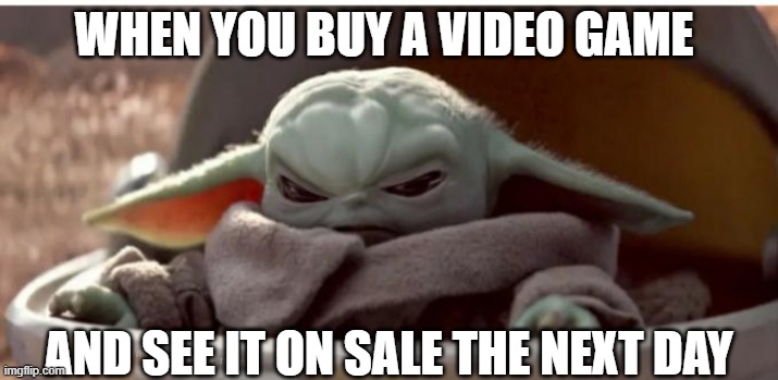BABA YODA | WHEN YOU BUY A VIDEO GAME; AND SEE IT ON SALE THE NEXT DAY | image tagged in angry baby yoda | made w/ Imgflip meme maker