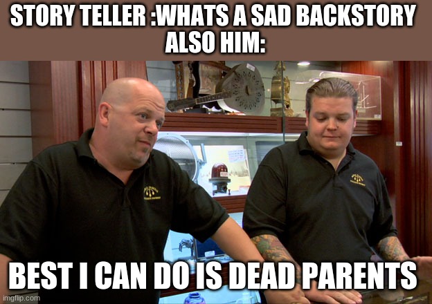 Pawn Stars Best I Can Do | STORY TELLER :WHATS A SAD BACKSTORY 
ALSO HIM:; BEST I CAN DO IS DEAD PARENTS | image tagged in pawn stars best i can do | made w/ Imgflip meme maker