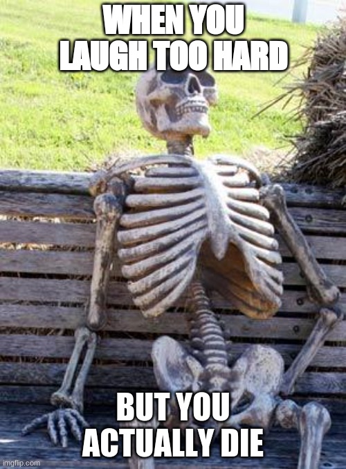 Waiting Skeleton Meme | WHEN YOU LAUGH TOO HARD; BUT YOU ACTUALLY DIE | image tagged in memes,waiting skeleton | made w/ Imgflip meme maker