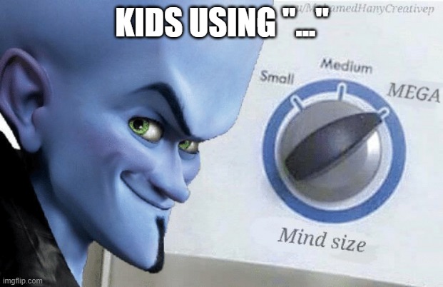 Mind Size: Mega | KIDS USING "..." | image tagged in mind size mega | made w/ Imgflip meme maker