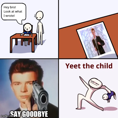 Rickroll then yeet | SAY GOODBYE | image tagged in yeet the child | made w/ Imgflip meme maker