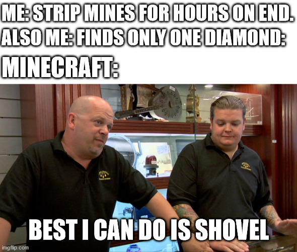 We all know the pain | ME: STRIP MINES FOR HOURS ON END. ALSO ME: FINDS ONLY ONE DIAMOND:; MINECRAFT:; BEST I CAN DO IS SHOVEL | image tagged in pawn stars best i can do,minecraft,diamonds | made w/ Imgflip meme maker