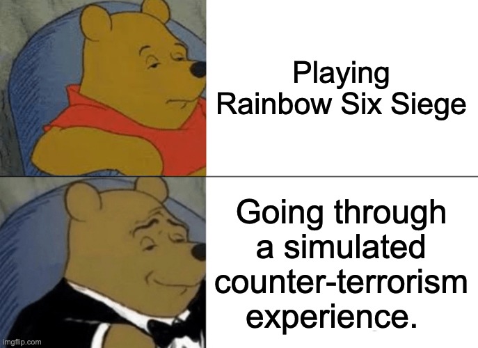Rainbow Six Seige | Playing Rainbow Six Siege; Going through a simulated counter-terrorism experience. | image tagged in memes,tuxedo winnie the pooh | made w/ Imgflip meme maker
