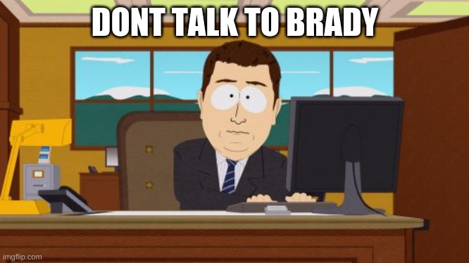 Aaaaand Its Gone Meme | DONT TALK TO BRADY | image tagged in memes,aaaaand its gone | made w/ Imgflip meme maker