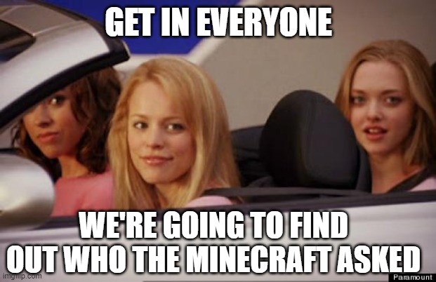 Get In Loser | GET IN EVERYONE WE'RE GOING TO FIND OUT WHO THE MINECRAFT ASKED | image tagged in get in loser | made w/ Imgflip meme maker
