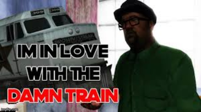 im in love with the damn train | image tagged in big smoke | made w/ Imgflip meme maker