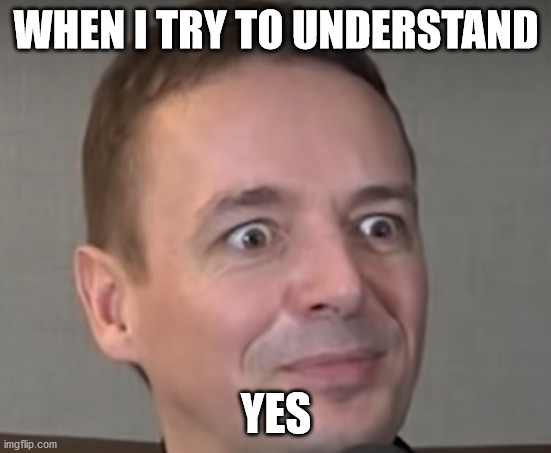 do you understand... Yes | WHEN I TRY TO UNDERSTAND; YES | image tagged in whut | made w/ Imgflip meme maker