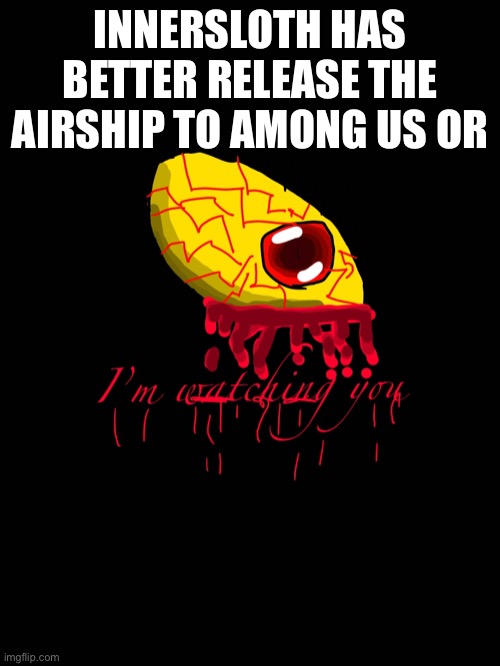 You better we are praying for it | INNERSLOTH HAS BETTER RELEASE THE AIRSHIP TO AMONG US OR | made w/ Imgflip meme maker