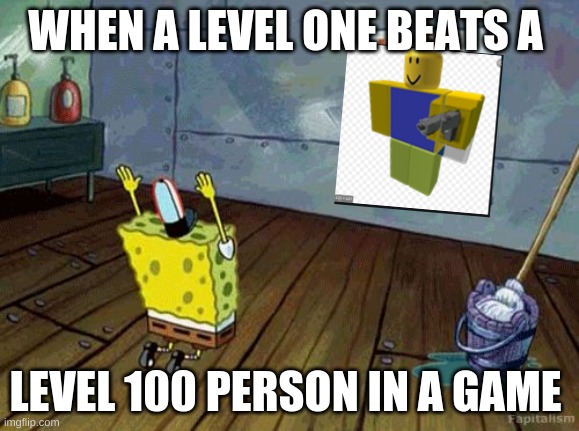 he is the master noob | WHEN A LEVEL ONE BEATS A; LEVEL 100 PERSON IN A GAME | image tagged in spongebob worship | made w/ Imgflip meme maker