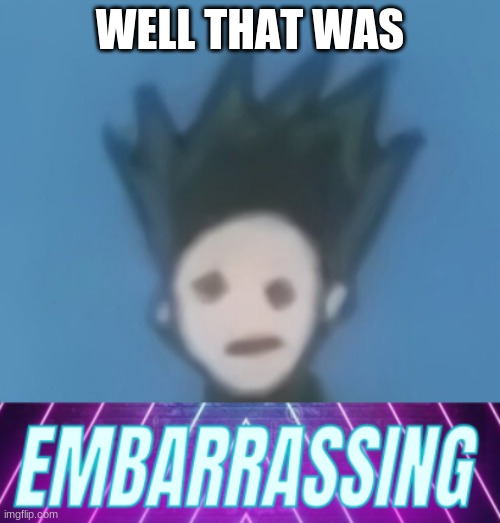 that was e m b a r r a s s i n g | WELL THAT WAS | image tagged in hxh,embarrassing | made w/ Imgflip meme maker