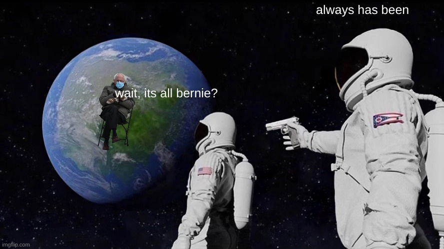 someone created a giant picture of bernie sitting that can be viewed from space | always has been; wait, its all bernie? | image tagged in memes,funny,bernie sanders,bernie sitting,space,always has been | made w/ Imgflip meme maker