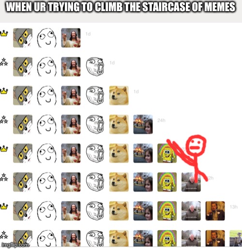 Y did I make this | WHEN UR TRYING TO CLIMB THE STAIRCASE OF MEMES | image tagged in lol,stickman,oop,xd | made w/ Imgflip meme maker