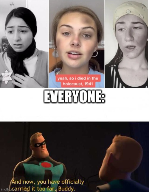 Tiktok Trends pt 2 | EVERYONE: | image tagged in and now you have officially carried it too far buddy | made w/ Imgflip meme maker