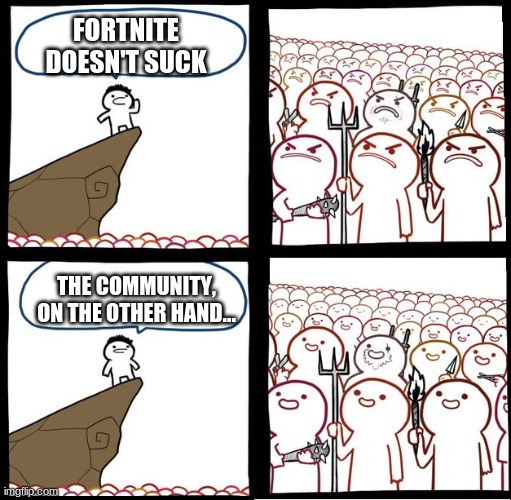 True tho. | FORTNITE DOESN'T SUCK; THE COMMUNITY, ON THE OTHER HAND... | image tagged in preaching to the mob | made w/ Imgflip meme maker