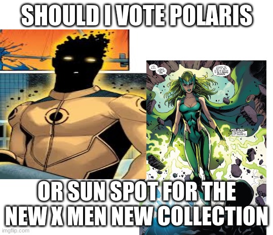 help me voteeeeeeeeeeeee | SHOULD I VOTE POLARIS; OR SUN SPOT FOR THE NEW X MEN NEW COLLECTION | image tagged in vote,x men,help me | made w/ Imgflip meme maker