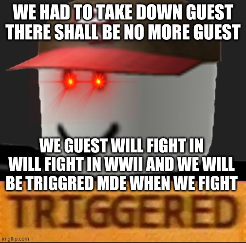 Roblox Triggered | WE HAD TO TAKE DOWN GUEST THERE SHALL BE NO MORE GUEST; WE GUEST WILL FIGHT IN WILL FIGHT IN WWII AND WE WILL BE TRIGGRED MDE WHEN WE FIGHT | image tagged in roblox meme,roblox | made w/ Imgflip meme maker