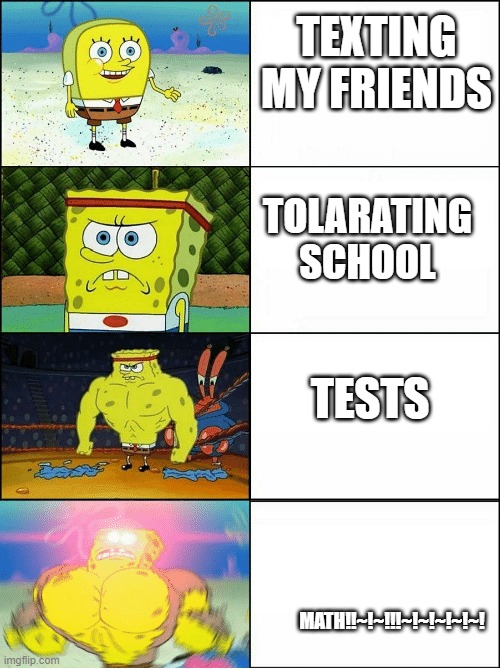 Sponge Finna Commit Muder | TEXTING MY FRIENDS; TOLARATING SCHOOL; TESTS; MATH!!~!~!!!~!~!~!~!~! | image tagged in sponge finna commit muder | made w/ Imgflip meme maker
