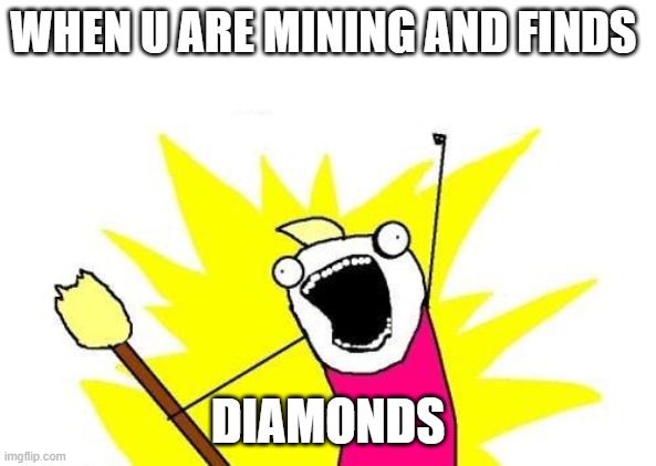 minecraft memes | WHEN U ARE MINING AND FINDS; DIAMONDS | image tagged in memes,x all the y | made w/ Imgflip meme maker