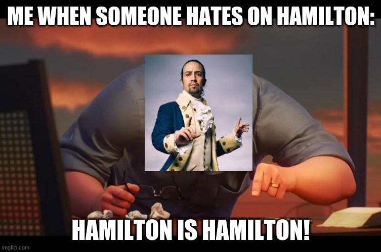 H-H-HAMILTON | ME WHEN SOMEONE HATES ON HAMILTON:; HAMILTON IS HAMILTON! | image tagged in math is math | made w/ Imgflip meme maker