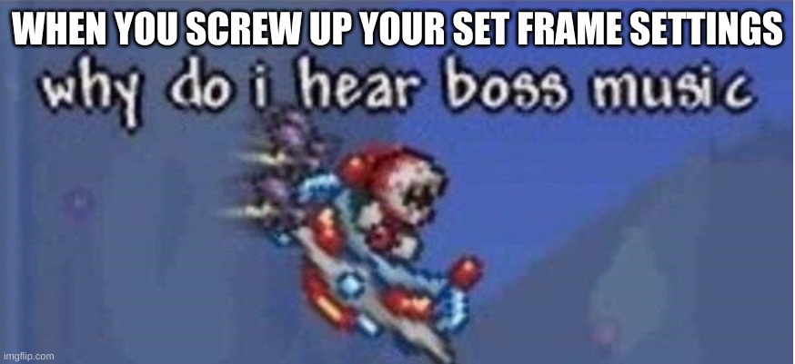 I hate it when that happens | WHEN YOU SCREW UP YOUR SET FRAME SETTINGS | image tagged in why do i hear boss music,terraria,gaming | made w/ Imgflip meme maker
