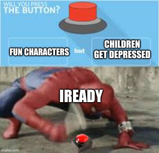will you press the button? | CHILDREN GET DEPRESSED; FUN CHARACTERS; IREADY | image tagged in will you press the button | made w/ Imgflip meme maker