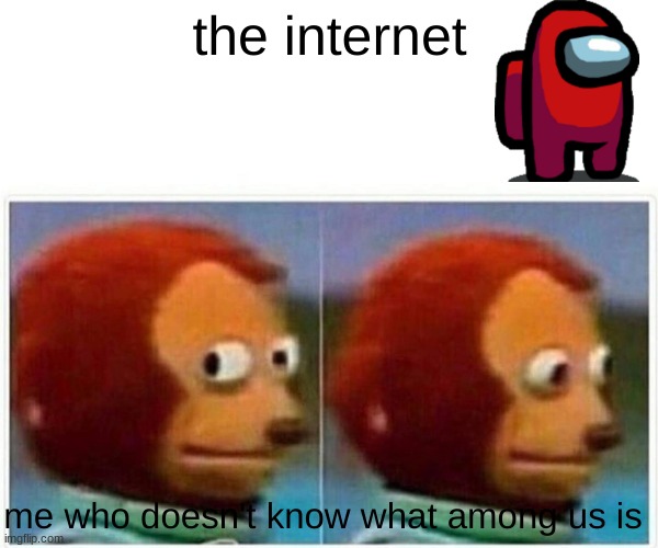 #t2m |  the internet; me who doesn't know what among us is | image tagged in memes,monkey puppet | made w/ Imgflip meme maker