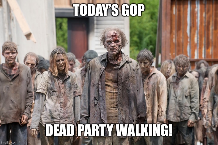 It’s death spiral is going to hurt a lot of people, but it’s future is sealed | TODAY’S GOP; DEAD PARTY WALKING! | image tagged in zombies | made w/ Imgflip meme maker